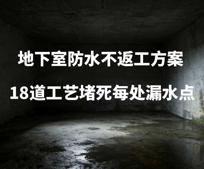 三明卫艺家20年经验总结:地下室防水不返工方案,18道工艺堵死每处漏水点